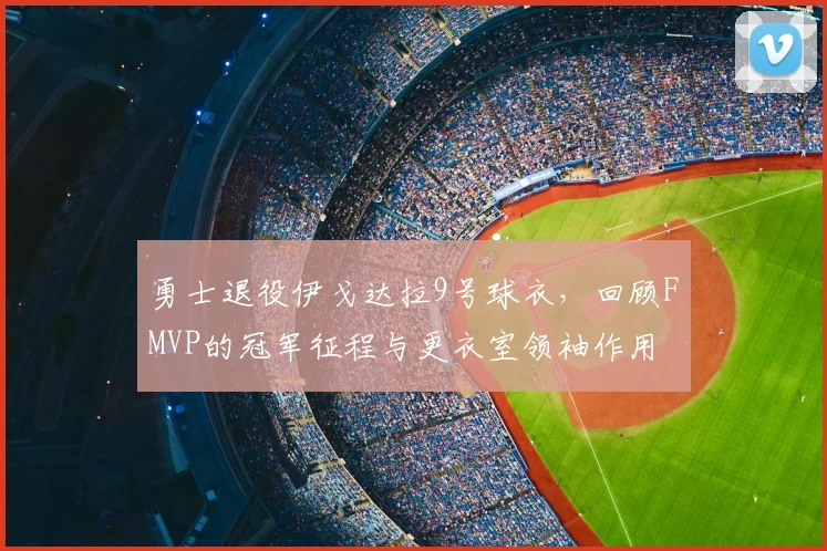 勇士退役伊戈达拉9号球衣，回顾FMVP的冠军征程与更衣室领袖作用