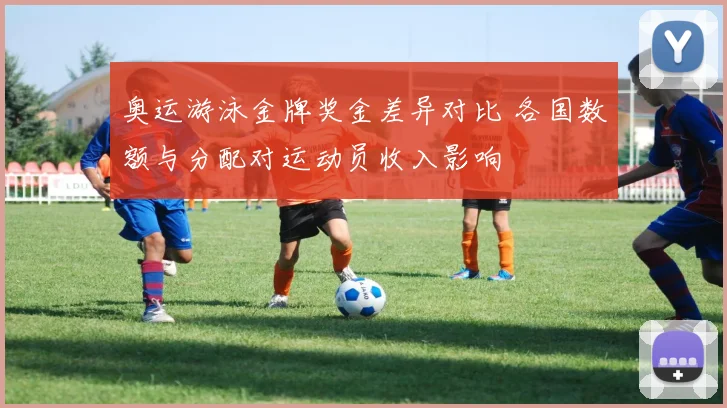 奥运游泳金牌奖金差异对比 各国数额与分配对运动员收入影响