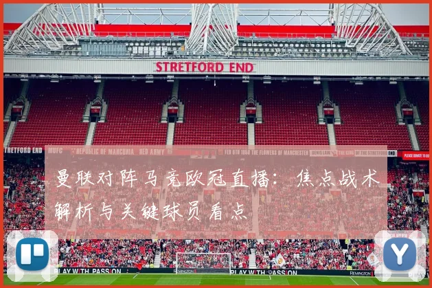 曼联对阵马竞欧冠直播:焦点战术解析与关键球员看点