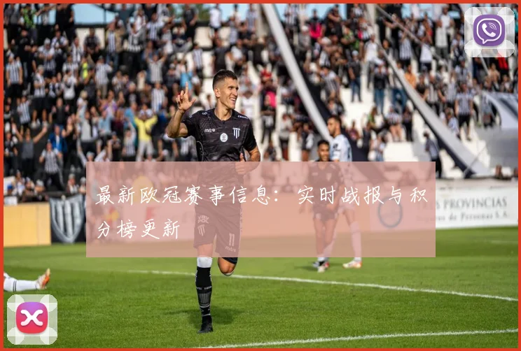 最新欧冠赛事信息：实时战报与积分榜更新