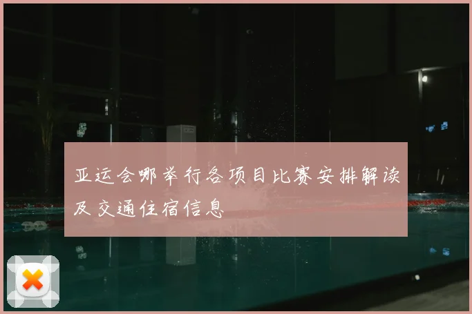 亚运会哪举行各项目比赛安排解读及交通住宿信息
