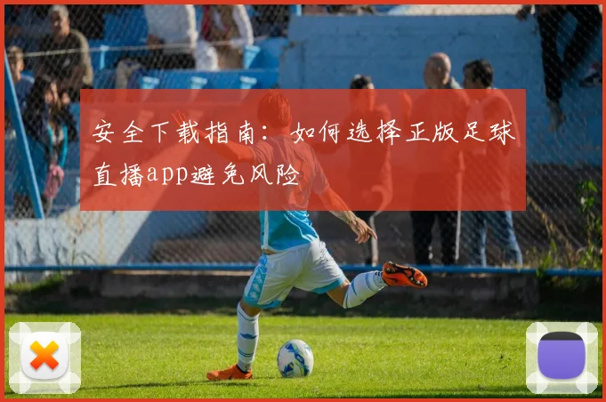 安全下载指南:如何选择正版足球直播app避免风险