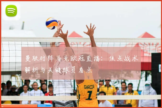 曼联对阵马竞欧冠直播:焦点战术解析与关键球员看点