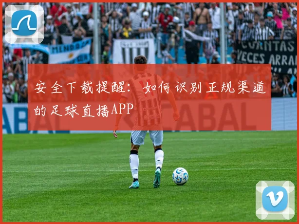 安全下载提醒：如何识别正规渠道的足球直播APP