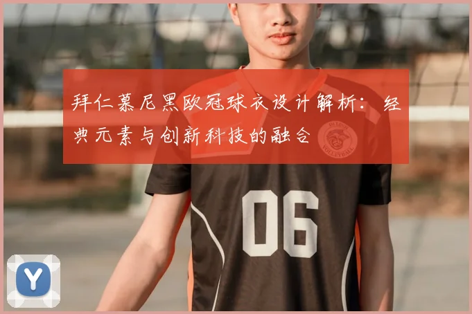拜仁慕尼黑欧冠球衣设计解析：经典元素与创新科技的融合